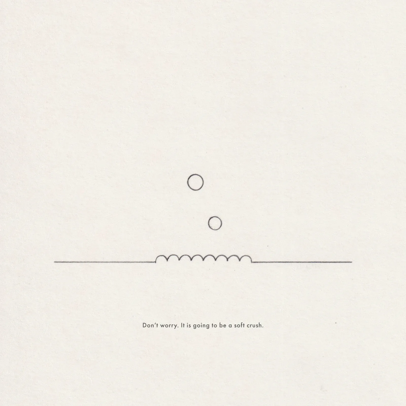 Pencil line drawing on paper: two circles descending toward a short coiled stretch of a horizontal line, captioned 'Don't worry. It is going to be a soft crush.'