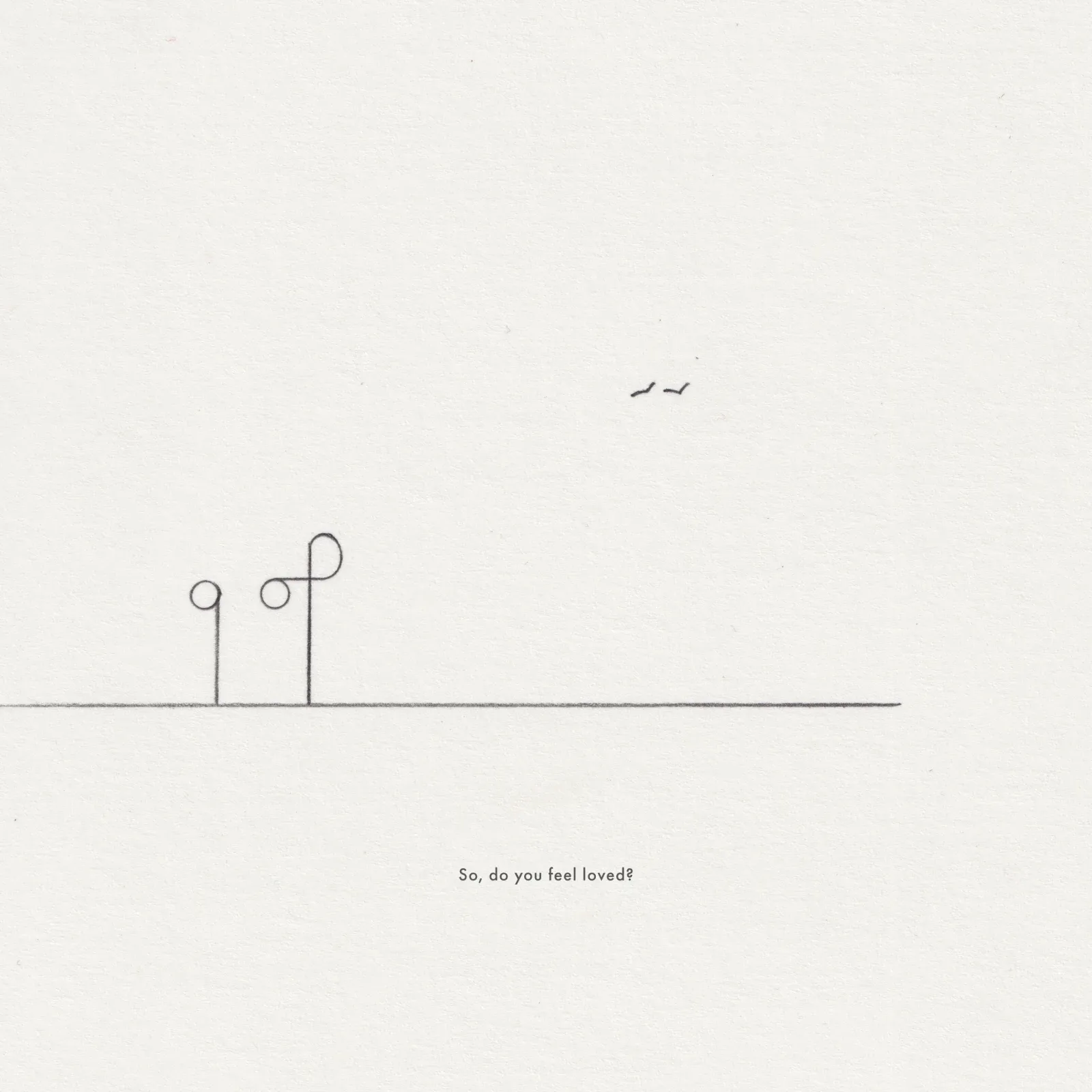 Pencil line drawing on paper: two looped posts beside a small cluster of birds, captioned 'So, do you feel loved?'